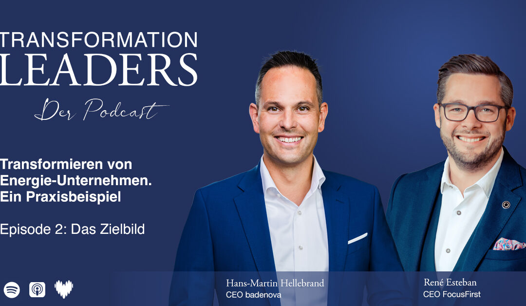 Sonder-Ausgabe – Episode 2: Das Zielbild – Erfolgreich Energie-Unternehmen transformieren. Ein Praxisbeispiel. Mit Hans-Martin Hellebrand (CEO badenova AG & Co.KG) und René Esteban (CEO FocusFirst GmbH)